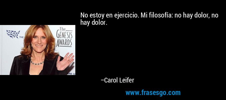 No estoy en ejercicio. Mi filosofía: no hay dolor, no hay dolor. – Carol Leifer