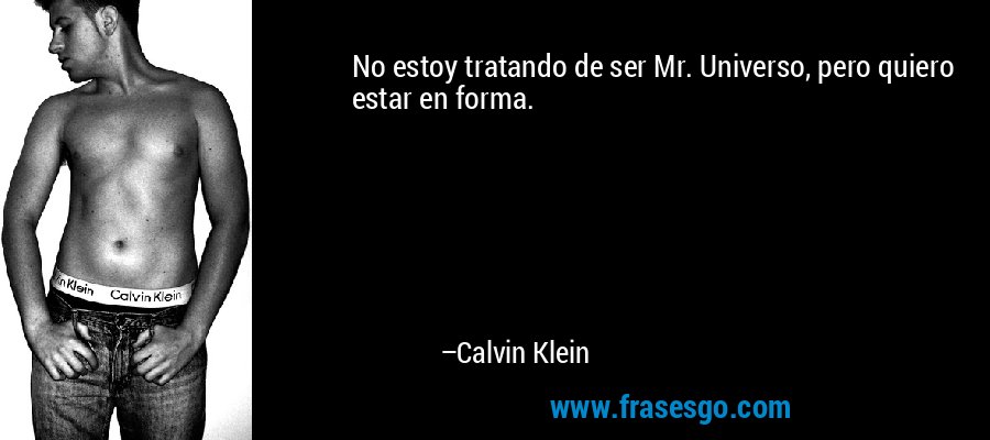 No estoy tratando de ser Mr. Universo, pero quiero estar en forma. – Calvin Klein