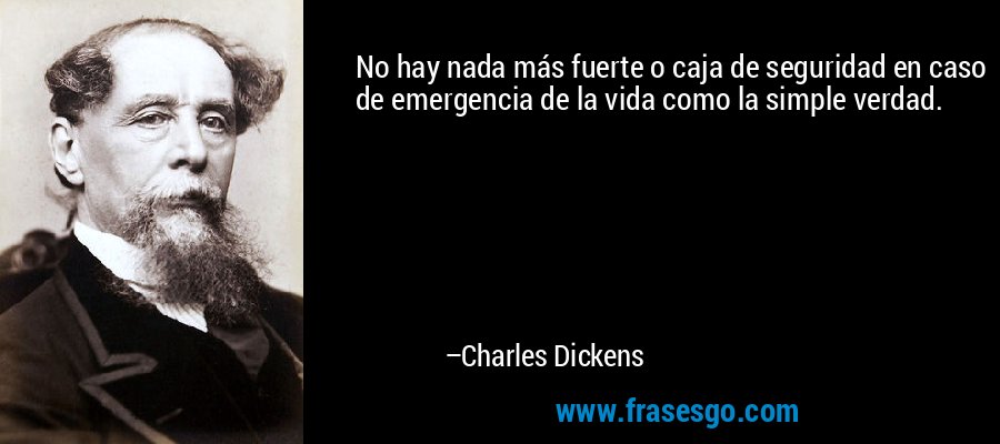 No hay nada más fuerte o caja de seguridad en caso de emergencia de la vida como la simple verdad. – Charles Dickens