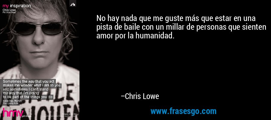 No hay nada que me guste más que estar en una pista de baile con un millar de personas que sienten amor por la humanidad. – Chris Lowe