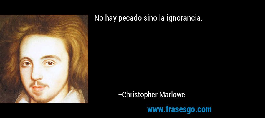 No hay pecado sino la ignorancia. – Christopher Marlowe