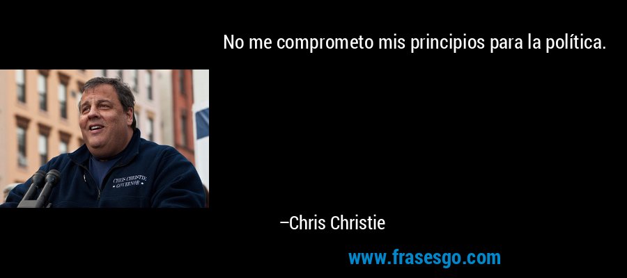 No me comprometo mis principios para la política. – Chris Christie