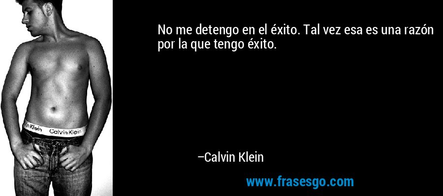 No me detengo en el éxito. Tal vez esa es una razón por la que tengo éxito. – Calvin Klein