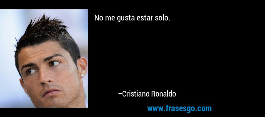 No me gusta estar solo. – Cristiano Ronaldo