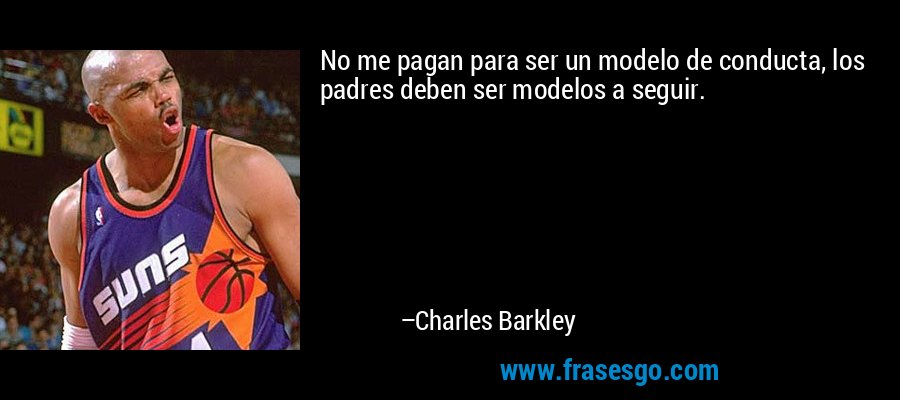 No me pagan para ser un modelo de conducta, los padres deben ser modelos a seguir. – Charles Barkley