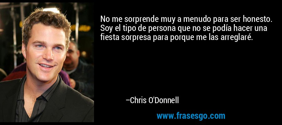 No me sorprende muy a menudo para ser honesto. Soy el tipo de persona que no se podía hacer una fiesta sorpresa para porque me las arreglaré. – Chris O'Donnell