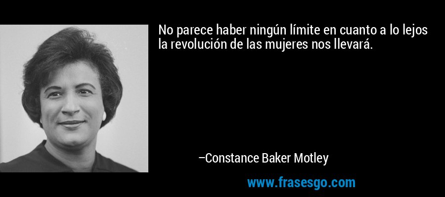No parece haber ningún límite en cuanto a lo lejos la revolución de las mujeres nos llevará. – Constance Baker Motley
