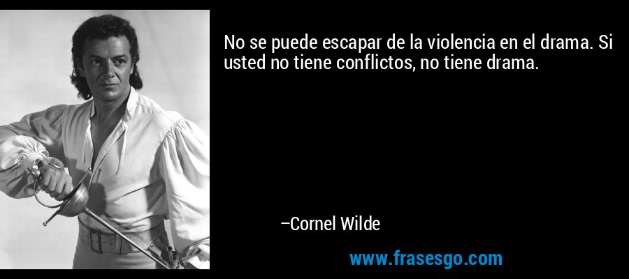 No se puede escapar de la violencia en el drama. Si usted no tiene conflictos, no tiene drama. – Cornel Wilde