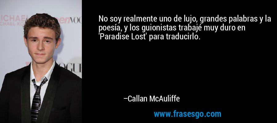 No soy realmente uno de lujo, grandes palabras y la poesía, y los guionistas trabajé muy duro en 'Paradise Lost' para traducirlo. – Callan McAuliffe
