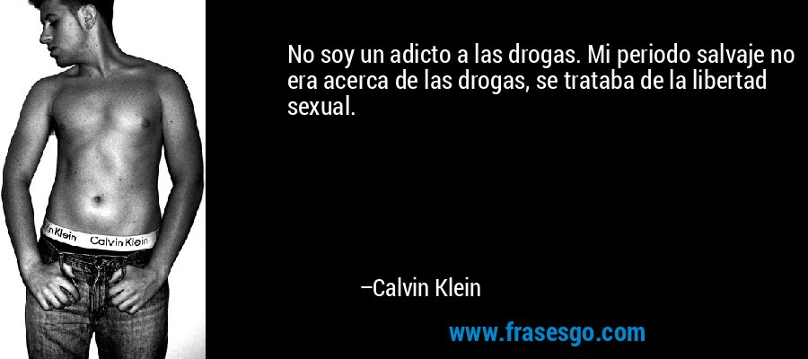 No soy un adicto a las drogas. Mi periodo salvaje no era acerca de las drogas, se trataba de la libertad sexual. – Calvin Klein