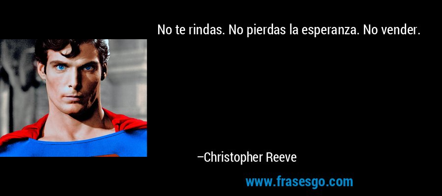 No te rindas. No pierdas la esperanza. No vender. – Christopher Reeve