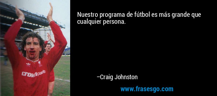 Nuestro programa de fútbol es más grande que cualquier persona. – Craig Johnston