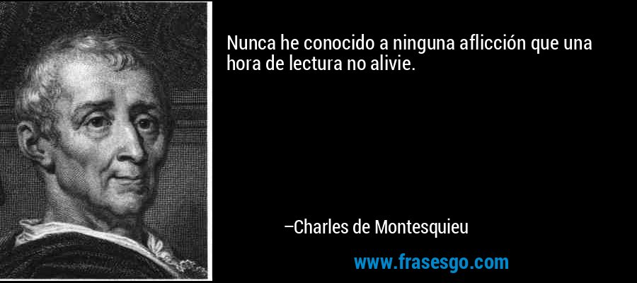 Nunca he conocido a ninguna aflicción que una hora de lectura no alivie. – Charles de Montesquieu