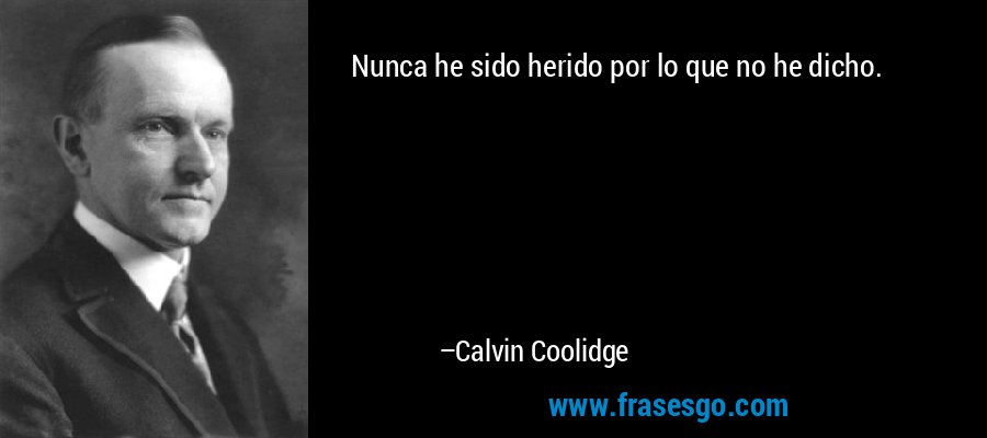 Nunca he sido herido por lo que no he dicho. – Calvin Coolidge
