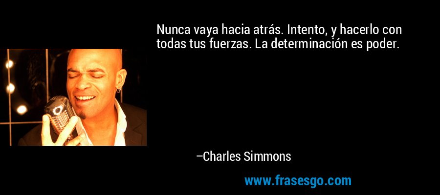 Nunca vaya hacia atrás. Intento, y hacerlo con todas tus fuerzas. La determinación es poder. – Charles Simmons
