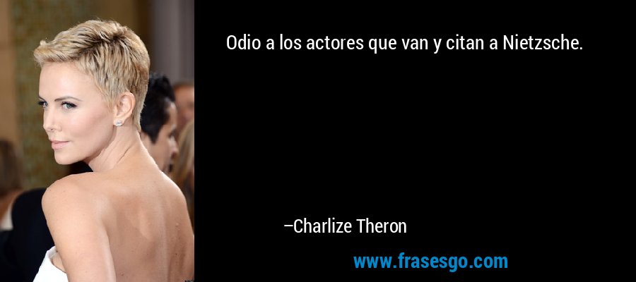 Odio a los actores que van y citan a Nietzsche. – Charlize Theron