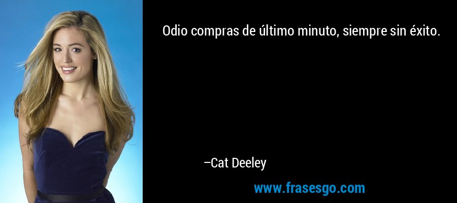 Odio compras de último minuto, siempre sin éxito. – Cat Deeley
