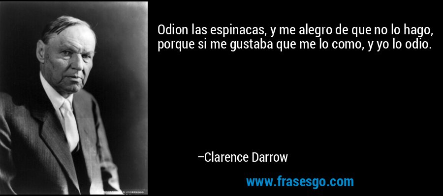 Odion las espinacas, y me alegro de que no lo hago, porque si me gustaba que me lo como, y yo lo odio. – Clarence Darrow