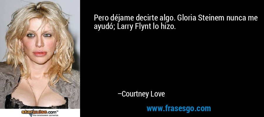 Pero déjame decirte algo. Gloria Steinem nunca me ayudó; Larry Flynt lo hizo. – Courtney Love