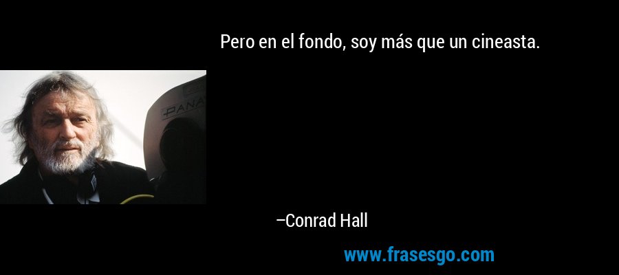 Pero en el fondo, soy más que un cineasta. – Conrad Hall