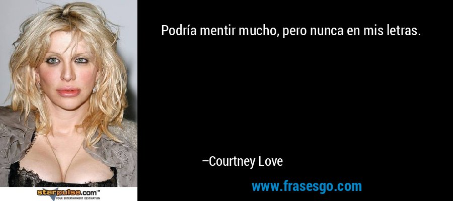 Podría mentir mucho, pero nunca en mis letras. – Courtney Love