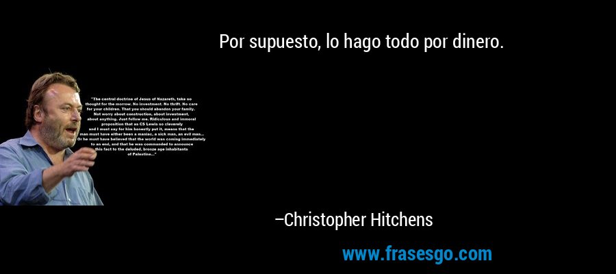 Por supuesto, lo hago todo por dinero. – Christopher Hitchens