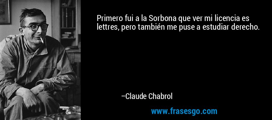Primero fui a la Sorbona que ver mi licencia es lettres, pero también me puse a estudiar derecho. – Claude Chabrol