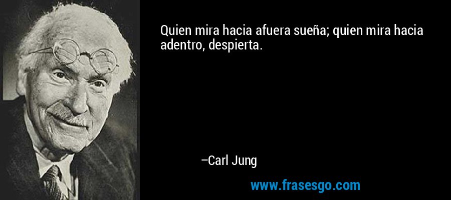 Quien mira hacia afuera sueña; quien mira hacia adentro, despierta. – Carl Jung