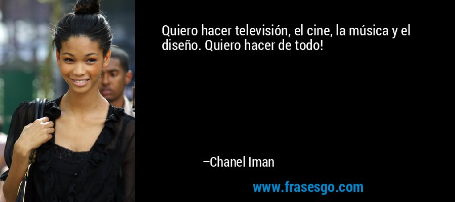 Quiero hacer televisión, el cine, la música y el diseño. Quiero hacer de todo! – Chanel Iman