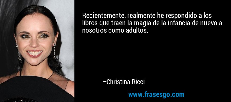 Recientemente, realmente he respondido a los libros que traen la magia de la infancia de nuevo a nosotros como adultos. – Christina Ricci
