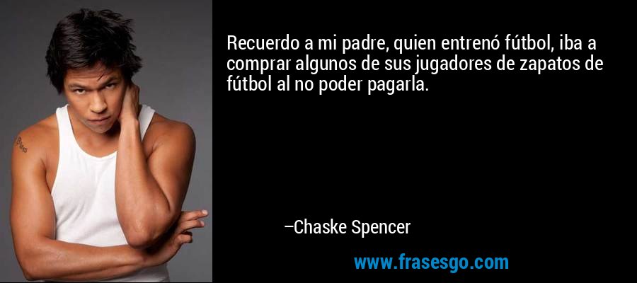 Recuerdo a mi padre, quien entrenó fútbol, ​​iba a comprar algunos de sus jugadores de zapatos de fútbol al no poder pagarla. – Chaske Spencer