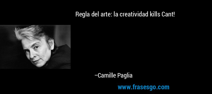 Regla del arte: la creatividad kills Cant! – Camille Paglia