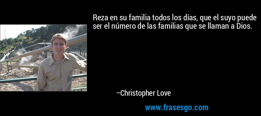 Reza en su familia todos los días, que el suyo puede ser el número de las familias que se llaman a Dios. – Christopher Love