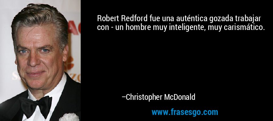 Robert Redford fue una auténtica gozada trabajar con - un hombre muy inteligente, muy carismático. – Christopher McDonald