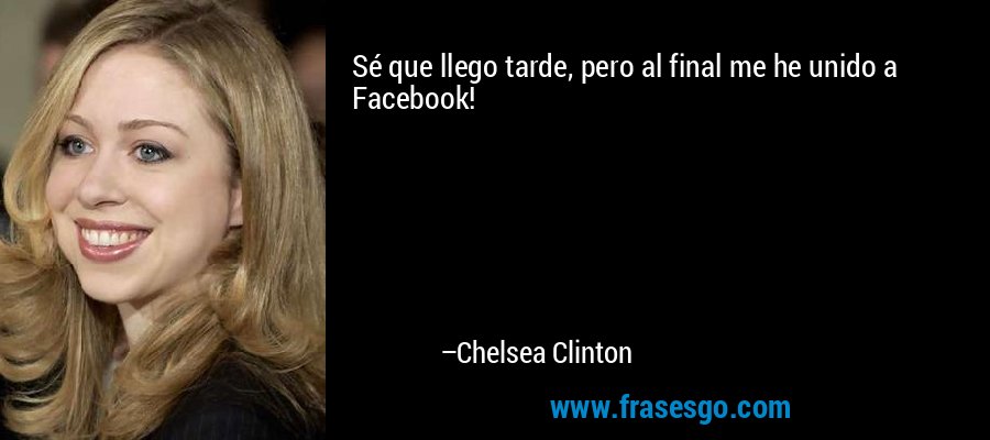 Sé que llego tarde, pero al final me he unido a Facebook! – Chelsea Clinton