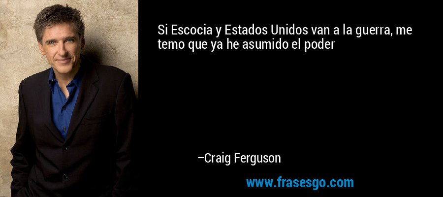 Si Escocia y Estados Unidos van a la guerra, me temo que ya he asumido el poder – Craig Ferguson