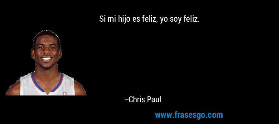 Si mi hijo es feliz, yo soy feliz. – Chris Paul