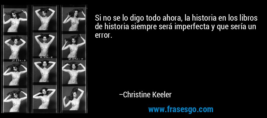 Si no se lo digo todo ahora, la historia en los libros de historia siempre será imperfecta y que sería un error. – Christine Keeler