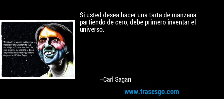 Si usted desea hacer una tarta de manzana partiendo de cero, debe primero inventar el universo. – Carl Sagan