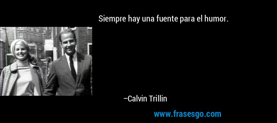 Siempre hay una fuente para el humor. – Calvin Trillin