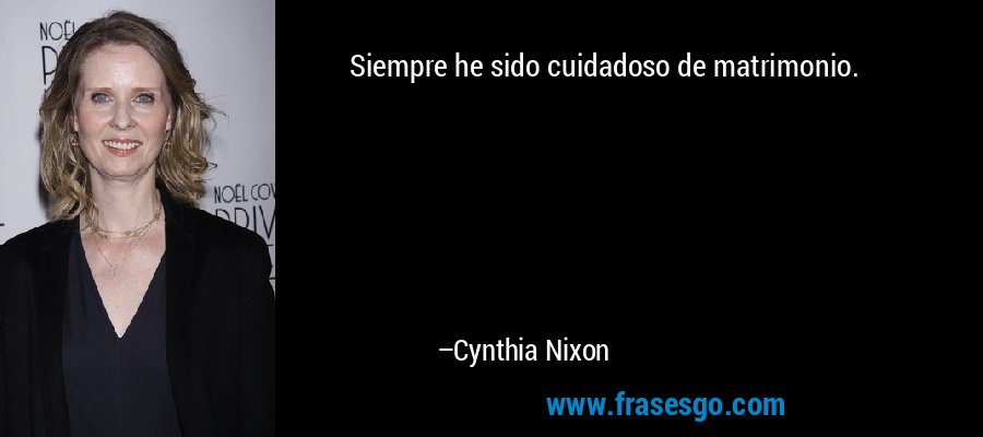Siempre he sido cuidadoso de matrimonio. – Cynthia Nixon