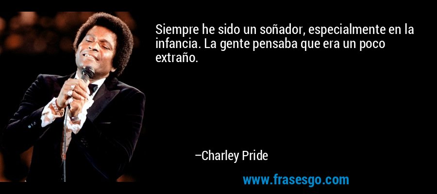Siempre he sido un soñador, especialmente en la infancia. La gente pensaba que era un poco extraño. – Charley Pride