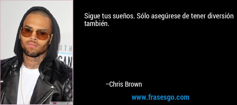 Sigue tus sueños. Sólo asegúrese de tener diversión también. – Chris Brown