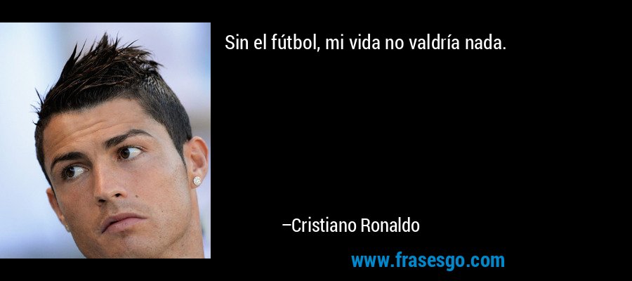 Sin el fútbol, ​​mi vida no valdría nada. – Cristiano Ronaldo