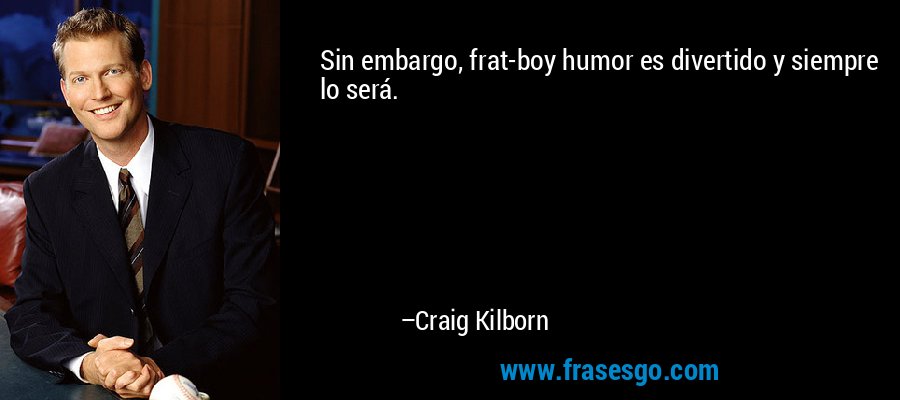 Sin embargo, frat-boy humor es divertido y siempre lo será. – Craig Kilborn