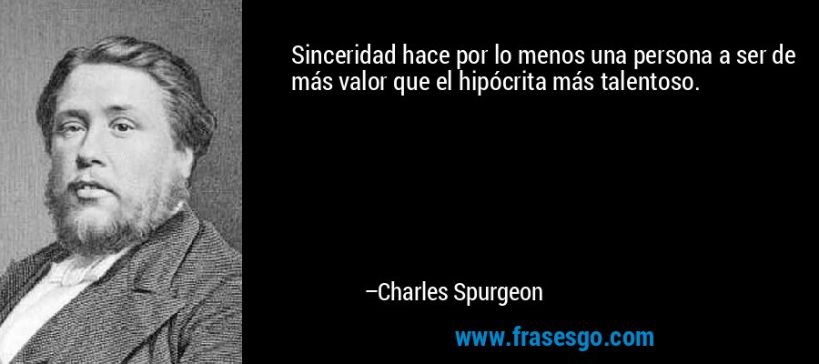 Sinceridad hace por lo menos una persona a ser de más valor que el hipócrita más talentoso. – Charles Spurgeon