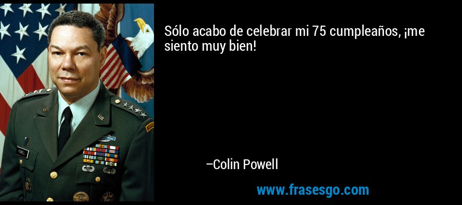 Sólo acabo de celebrar mi 75 cumpleaños, ¡me siento muy bien! – Colin Powell