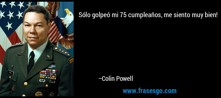 Sólo golpeó mi 75 cumpleaños, me siento muy bien! – Colin Powell