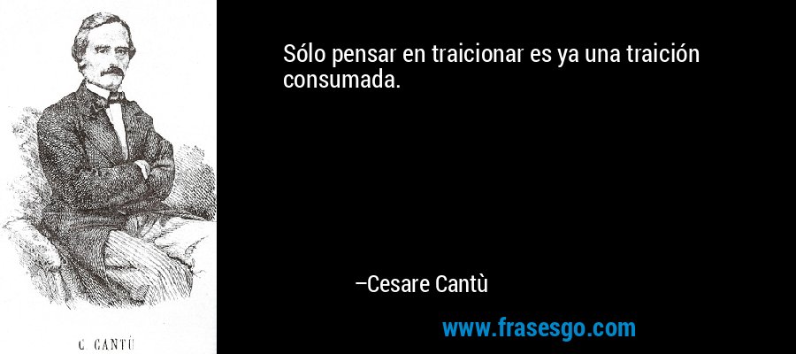 Sólo pensar en traicionar es ya una traición consumada. – Cesare Cantù