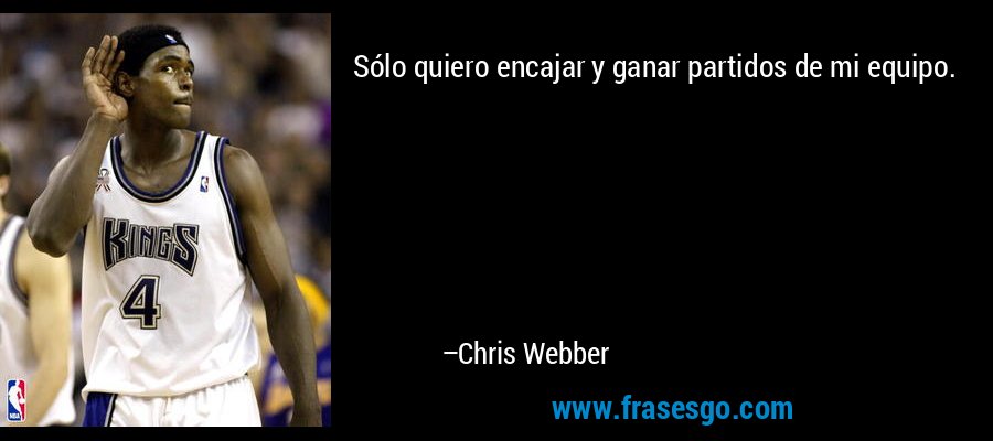 Sólo quiero encajar y ganar partidos de mi equipo. – Chris Webber